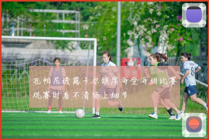 孔帕尼透露卡尔缺席海登海姆比赛观赛时看不清场上细节
