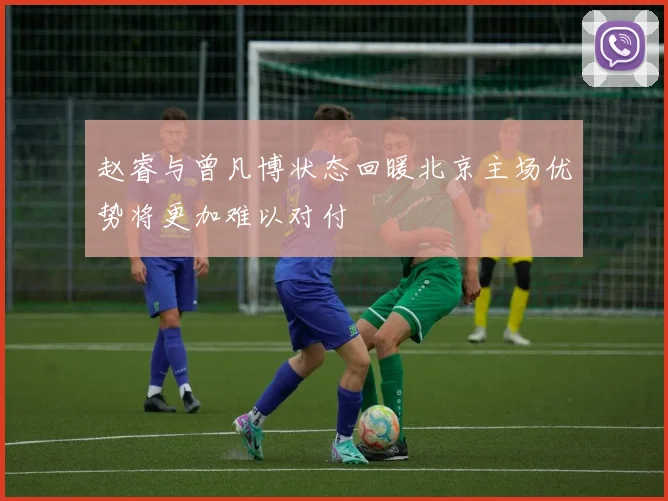 赵睿与曾凡博状态回暖北京主场优势将更加难以对付