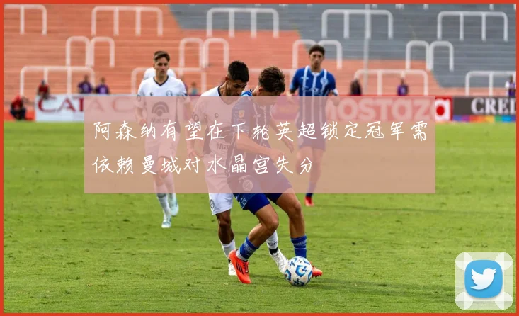 阿森纳有望在下轮英超锁定冠军需依赖曼城对水晶宫失分