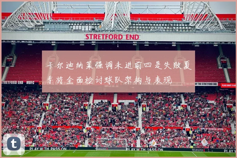卡尔迪纳莱强调未进前四是失败夏季将全面检讨球队架构与表现