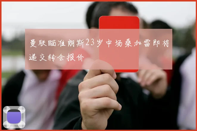 曼联瞄准朗斯23岁中场桑加雷即将递交转会报价