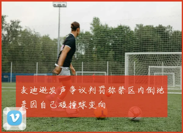 麦迪逊发声争议判罚称禁区内倒地是因自己碰撞球变向