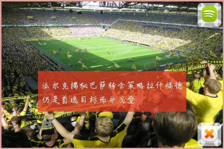 法尔克揭秘巴萨转会策略拉什福德仍是首选目标而非戈登