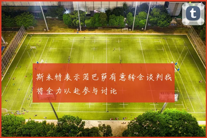 斯米特表示若巴萨有意转会谈判我将全力以赴参与讨论