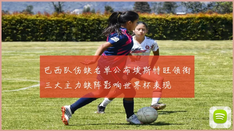 巴西队伤缺名单公布埃斯特旺领衔三大主力缺阵影响世界杯表现