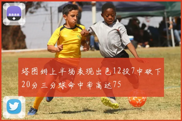 塔图姆上半场表现出色12投7中砍下20分三分球命中率高达75