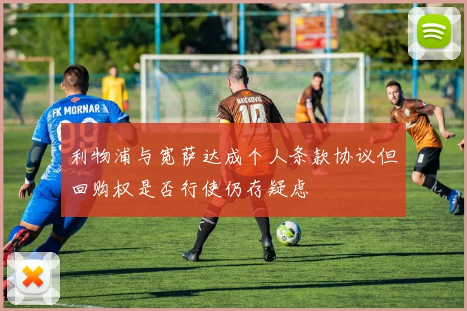 利物浦与宽萨达成个人条款协议但回购权是否行使仍存疑虑