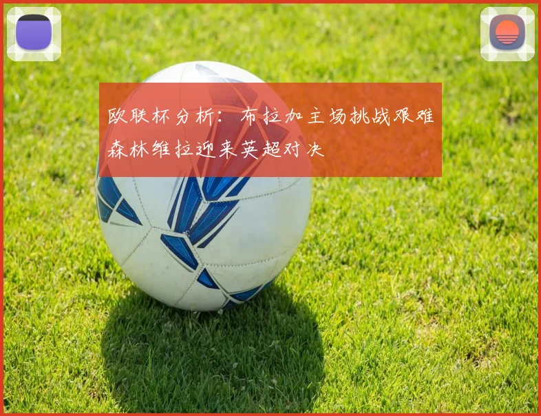 欧联杯分析：布拉加主场挑战艰难森林维拉迎来英超对决