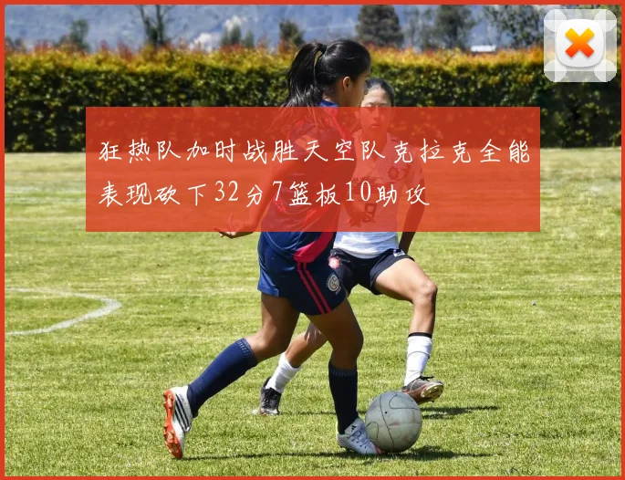 狂热队加时战胜天空队克拉克全能表现砍下32分7篮板10助攻