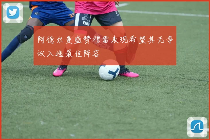 阿德尔曼盛赞穆雷表现希望其无争议入选最佳阵容