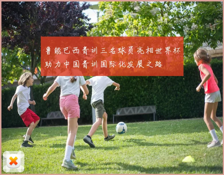鲁能巴西青训三名球员亮相世界杯助力中国青训国际化发展之路