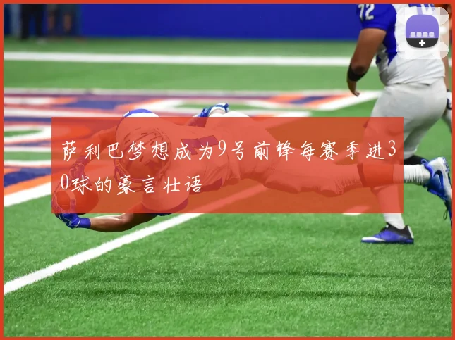 萨利巴梦想成为9号前锋每赛季进30球的豪言壮语